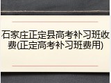 石家庄正定县高考补习班收费(正定高考补习班费用)