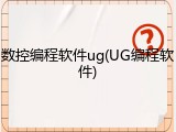数控编程软件ug(UG编程软件)
