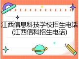 江西信息科技学校招生电话(江西信科招生电话)