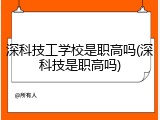 深科技工学校是职高吗(深科技是职高吗)