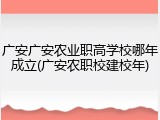 广安广安农业职高学校哪年成立(广安农职校建校年)