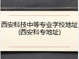 西安科技中等专业学校地址(西安科专地址)