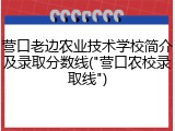 营口老边农业技术学校简介及录取分数线("营口农校录取线")