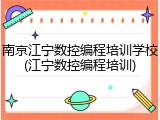南京江宁数控编程培训学校(江宁数控编程培训)