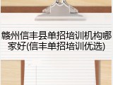 赣州信丰县单招培训机构哪家好(信丰单招培训优选)