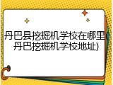 丹巴县挖掘机学校在哪里(丹巴挖掘机学校地址)