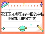 丽江玉龙哪里有单招的学校啊(丽江单招学校)