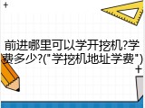 前进哪里可以学开挖机?学费多少?("学挖机地址学费")
