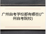 广州自考学校都有哪些(广州自考院校)