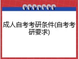 成人自考考研条件(自考考研要求)