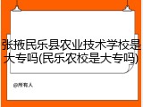 张掖民乐县农业技术学校是大专吗(民乐农校是大专吗)