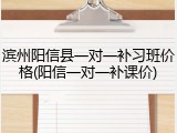 滨州阳信县一对一补习班价格(阳信一对一补课价)