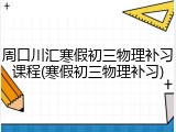 周口川汇寒假初三物理补习课程(寒假初三物理补习)