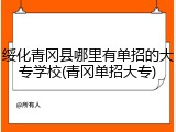 绥化青冈县哪里有单招的大专学校(青冈单招大专)