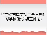 乌兰察布集宁初三全日制补习学校(集宁初三补习)