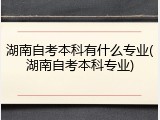 湖南自考本科有什么专业(湖南自考本科专业)