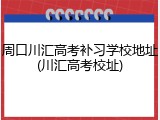 周口川汇高考补习学校地址(川汇高考校址)