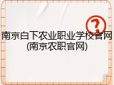 南京白下农业职业学校官网(南京农职官网)