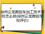 徐州云龙数控车加工技术学校怎么样(徐州云龙数控学校评价)