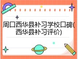 周口西华县补习学校口碑(西华县补习评价)