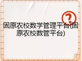 固原农校数学管理平台(固原农校数管平台)