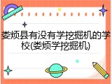 娄烦县有没有学挖掘机的学校(娄烦学挖掘机)