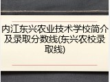 内江东兴农业技术学校简介及录取分数线(东兴农校录取线)