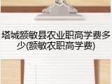 塔城额敏县农业职高学费多少(额敏农职高学费)