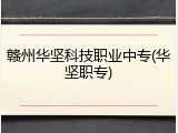 赣州华坚科技职业中专(华坚职专)