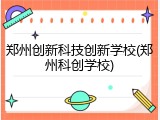 郑州创新科技创新学校(郑州科创学校)