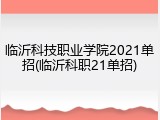 临沂科技职业学院2021单招(临沂科职21单招)