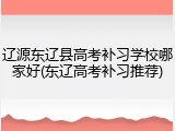 辽源东辽县高考补习学校哪家好(东辽高考补习推荐)