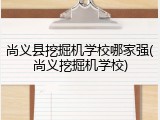 尚义县挖掘机学校哪家强(尚义挖掘机学校)