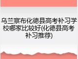 乌兰察布化德县高考补习学校哪家比较好(化德县高考补习推荐)