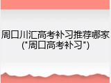周口川汇高考补习推荐哪家("周口高考补习")
