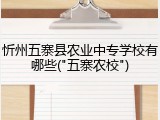 忻州五寨县农业中专学校有哪些("五寨农校")