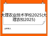 大理农业技术学校2025(大理农校2025)