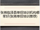 张掖临泽县单招培训机构哪家好(张掖单招培训推荐)