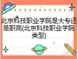 北京科技职业学院是大专还是职高(北京科技职业学院类型)