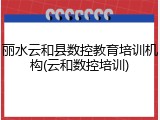 丽水云和县数控教育培训机构(云和数控培训)