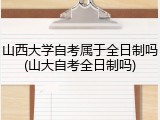 山西大学自考属于全日制吗(山大自考全日制吗)