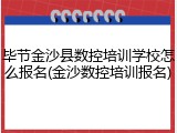 毕节金沙县数控培训学校怎么报名(金沙数控培训报名)