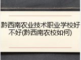 黔西南农业技术职业学校好不好(黔西南农校如何)