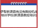 伊犁新源县有没有数控机床培训学校(新源县数控培训)