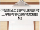 伊犁霍城县数控机床培训技工学校有哪些(霍城数控技校)