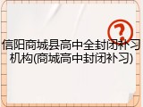 信阳商城县高中全封闭补习机构(商城高中封闭补习)