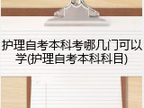 护理自考本科考哪几门可以学(护理自考本科科目)