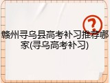 赣州寻乌县高考补习推荐哪家(寻乌高考补习)