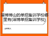 淄博博山的单招集训学校哪里有(淄博单招集训学校)