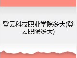 登云科技职业学院多大(登云职院多大)